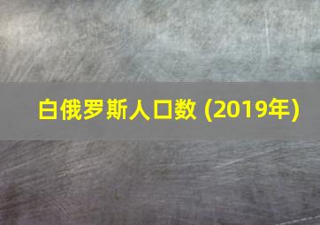 白俄罗斯人口数 (2019年)